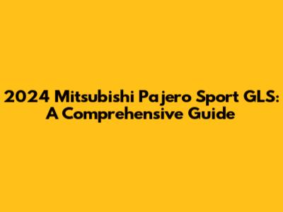 2024 Mitsubishi Pajero Sport GLS: A Comprehensive Guide