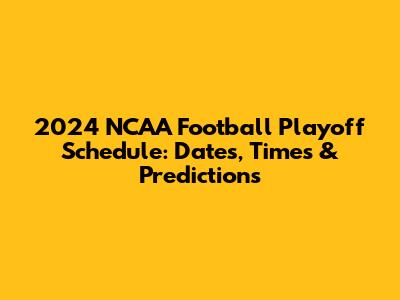 2024 NCAA Football Playoff Schedule: Dates, Times & Predictions