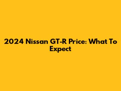 2024 Nissan GT-R Price: What To Expect