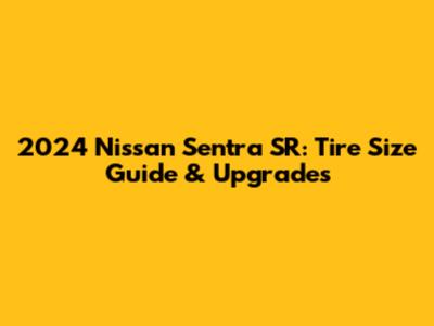 2024 Nissan Sentra SR: Tire Size Guide & Upgrades
