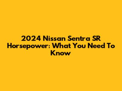2024 Nissan Sentra SR Horsepower: What You Need To Know
