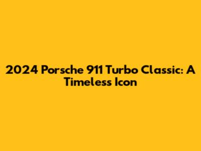 2024 Porsche 911 Turbo Classic: A Timeless Icon