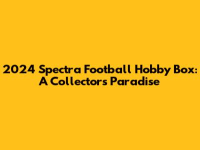 2024 Spectra Football Hobby Box: A Collector's Paradise
