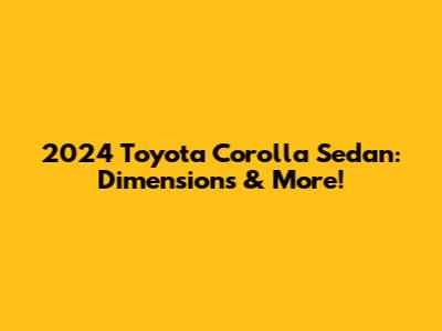 2024 Toyota Corolla Sedan: Dimensions & More!