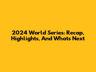 2024 World Series: Recap, Highlights, And What's Next