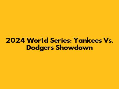 2024 World Series: Yankees Vs. Dodgers Showdown