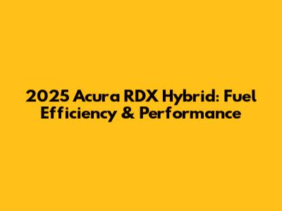 2025 Acura RDX Hybrid: Fuel Efficiency & Performance