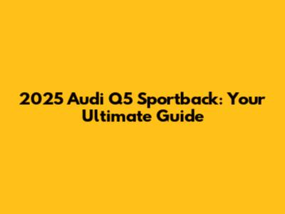 2025 Audi Q5 Sportback: Your Ultimate Guide