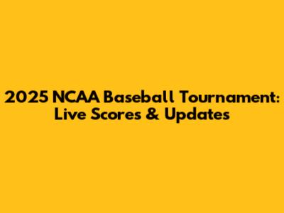 2025 NCAA Baseball Tournament: Live Scores & Updates