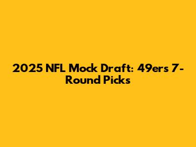 2025 NFL Mock Draft: 49ers' 7-Round Picks