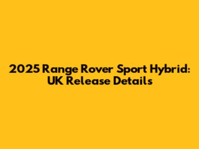2025 Range Rover Sport Hybrid: UK Release Details