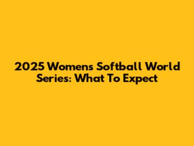 2025 Women's Softball World Series: What To Expect
