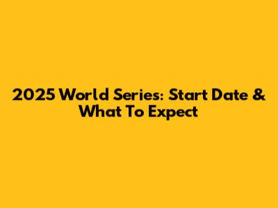 2025 World Series: Start Date & What To Expect