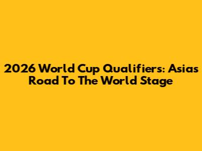 2026 World Cup Qualifiers: Asia's Road To The World Stage