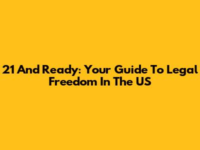 21 And Ready: Your Guide To Legal Freedom In The US