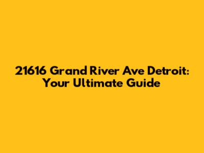 21616 Grand River Ave Detroit: Your Ultimate Guide