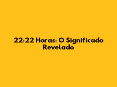 22:22 Horas: O Significado Revelado