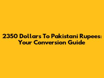 2350 Dollars To Pakistani Rupees: Your Conversion Guide