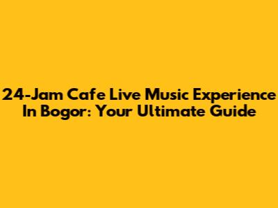 24-Jam Cafe Live Music Experience In Bogor: Your Ultimate Guide