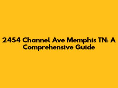 2454 Channel Ave Memphis TN: A Comprehensive Guide