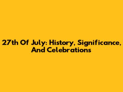 27th Of July: History, Significance, And Celebrations