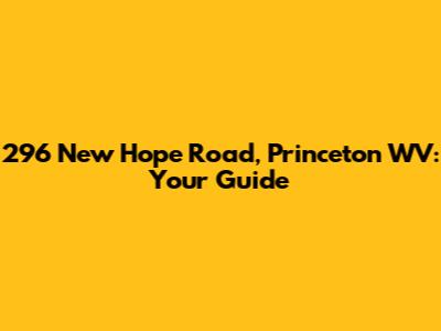 296 New Hope Road, Princeton WV: Your Guide