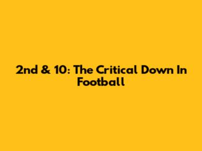 2nd & 10: The Critical Down In Football
