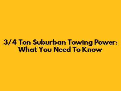 3/4 Ton Suburban Towing Power: What You Need To Know