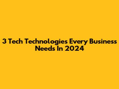 3 Tech Technologies Every Business Needs In 2024