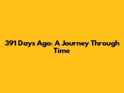 391 Days Ago: A Journey Through Time