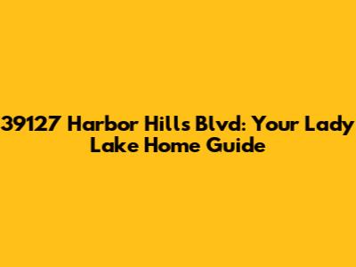 39127 Harbor Hills Blvd: Your Lady Lake Home Guide