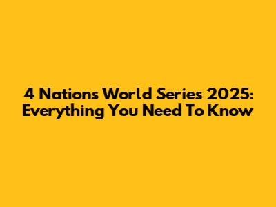 4 Nations World Series 2025: Everything You Need To Know