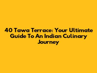 40 Tawa Terrace: Your Ultimate Guide To An Indian Culinary Journey