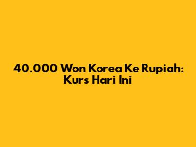 40.000 Won Korea Ke Rupiah: Kurs Hari Ini