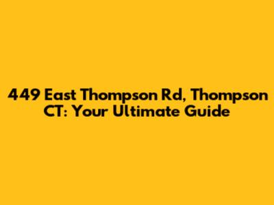 449 East Thompson Rd, Thompson CT: Your Ultimate Guide
