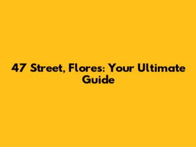 47 Street, Flores: Your Ultimate Guide