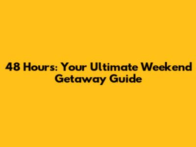 48 Hours: Your Ultimate Weekend Getaway Guide