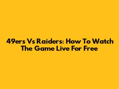 49ers Vs Raiders: How To Watch The Game Live For Free