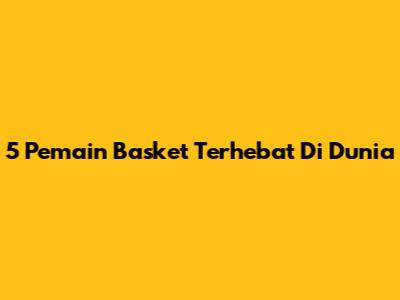5 Pemain Basket Terhebat Di Dunia