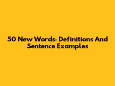 50 New Words: Definitions And Sentence Examples
