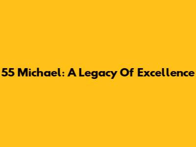 55 Michael: A Legacy Of Excellence
