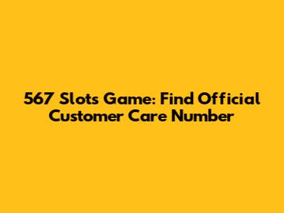 567 Slots Game: Find Official Customer Care Number
