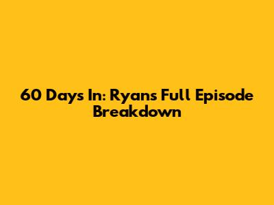 60 Days In: Ryan's Full Episode Breakdown