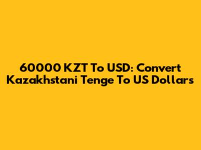 60000 KZT To USD: Convert Kazakhstani Tenge To US Dollars