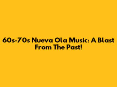 60s-70s Nueva Ola Music: A Blast From The Past!