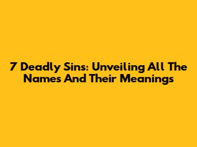 7 Deadly Sins: Unveiling All The Names And Their Meanings