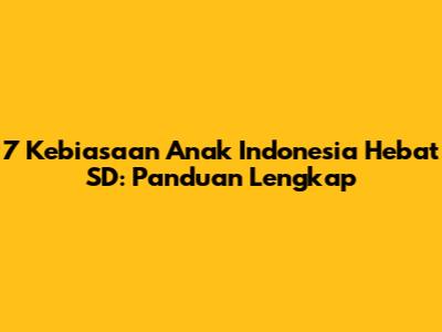 7 Kebiasaan Anak Indonesia Hebat SD: Panduan Lengkap