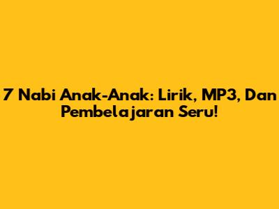 7 Nabi Anak-Anak: Lirik, MP3, Dan Pembelajaran Seru!