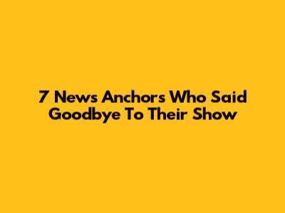 7 News Anchors Who Said Goodbye To Their Show