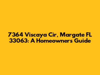 7364 Viscaya Cir, Margate FL 33063: A Homeowner's Guide